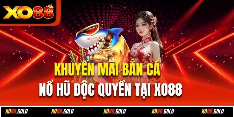Khuyến Mãi Bắn Cá – Nổ Hũ Độc Quyền Tại Xo88
